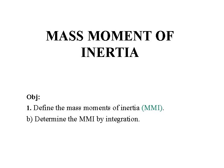 MASS MOMENT OF INERTIA Obj: 1. Define the mass moments of inertia (MMI). b)