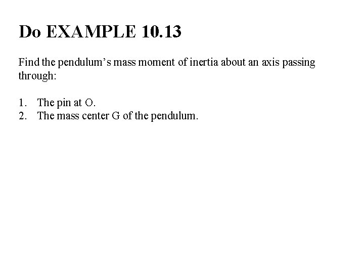 Do EXAMPLE 10. 13 Find the pendulum’s mass moment of inertia about an axis