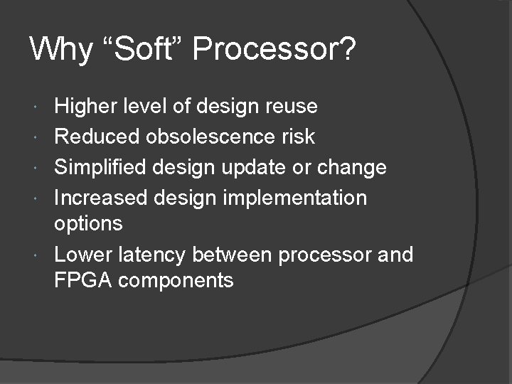 Why “Soft” Processor? Higher level of design reuse Reduced obsolescence risk Simplified design update