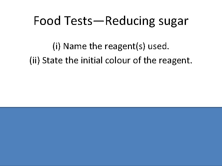 Food Tests—Reducing sugar (i) Name the reagent(s) used. (ii) State the initial colour of