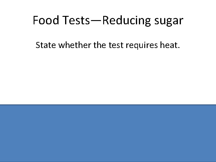 Food Tests—Reducing sugar State whether the test requires heat. Yes 