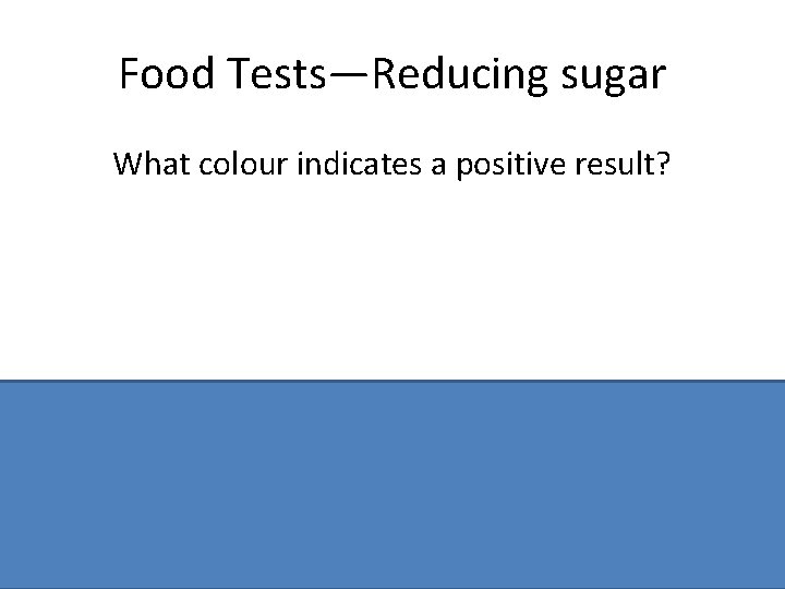 Food Tests—Reducing sugar What colour indicates a positive result? Brick-red/orange 