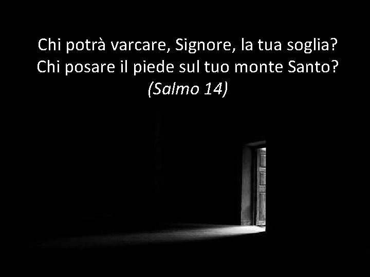 Chi potrà varcare, Signore, la tua soglia? Chi posare il piede sul tuo monte