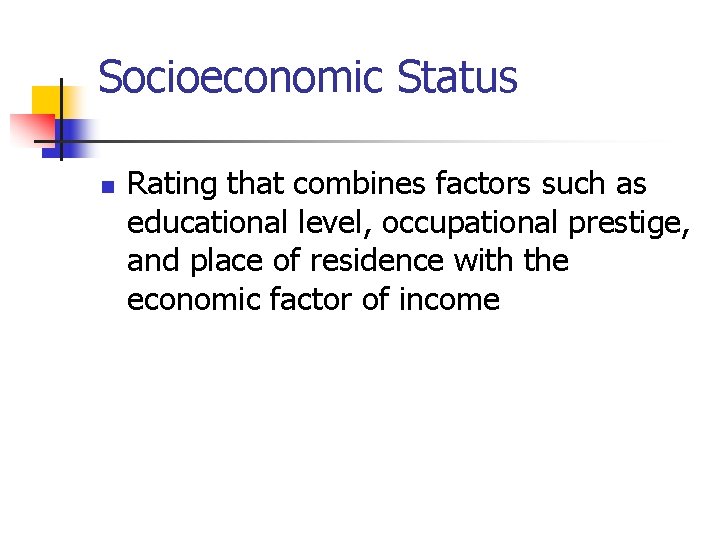 Socioeconomic Status n Rating that combines factors such as educational level, occupational prestige, and