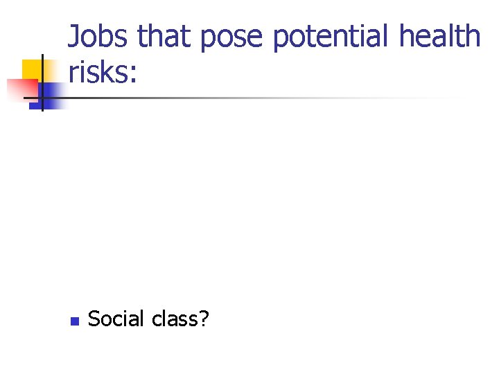 Jobs that pose potential health risks: n Social class? 