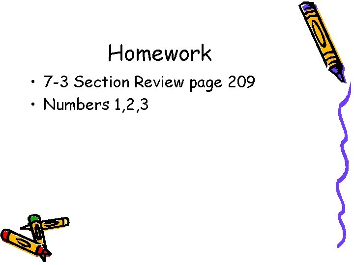 Homework • 7 -3 Section Review page 209 • Numbers 1, 2, 3 
