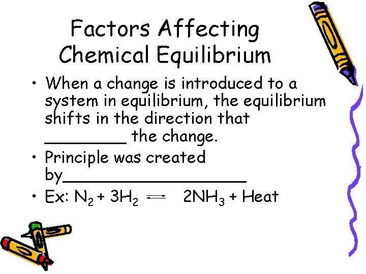 Factors Affecting Chemical Equilibrium • When a change is introduced to a system in