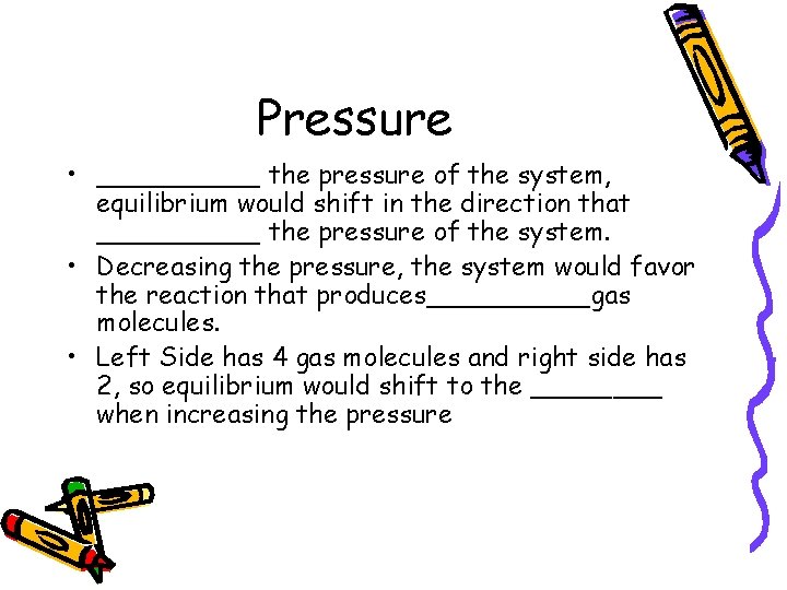 Pressure • _____ the pressure of the system, equilibrium would shift in the direction