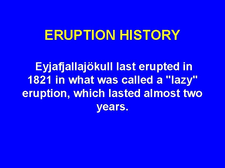 ERUPTION HISTORY Eyjafjallajökull last erupted in 1821 in what was called a "lazy" eruption,