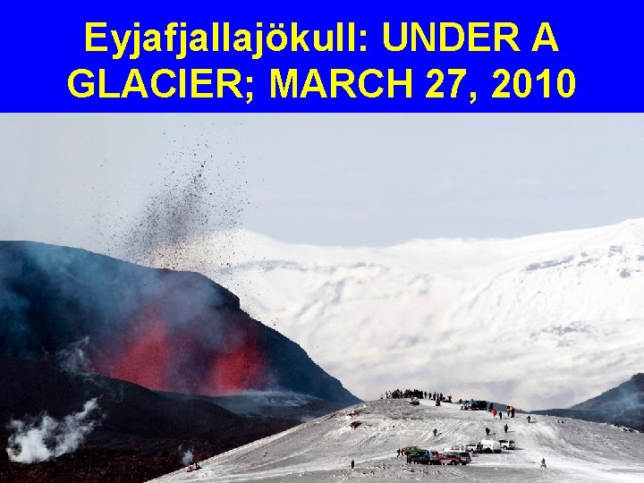 Eyjafjallajökull: UNDER A GLACIER; MARCH 27, 2010 