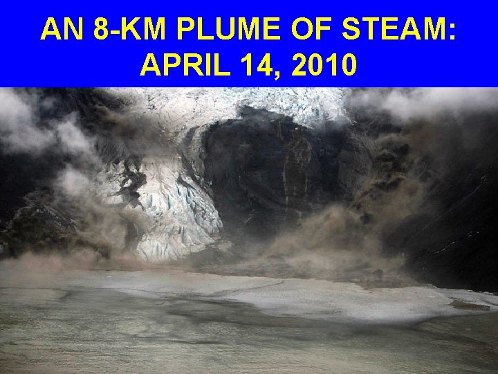 AN 8 -KM PLUME OF STEAM: APRIL 14, 2010 