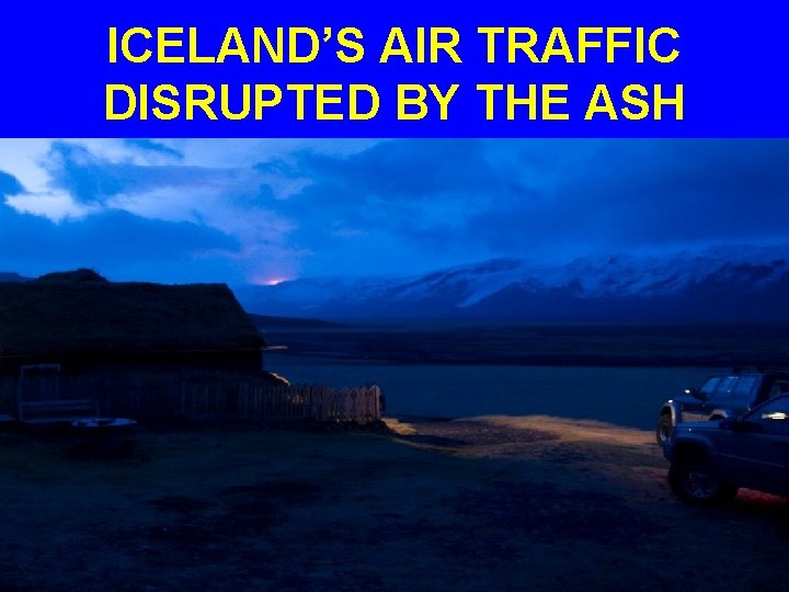 ICELAND’S AIR TRAFFIC DISRUPTED BY THE ASH 