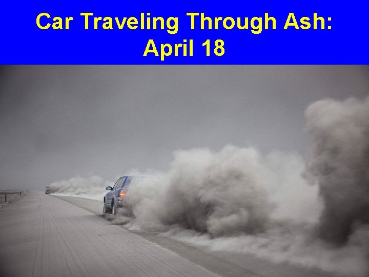 Car Traveling Through Ash: April 18 