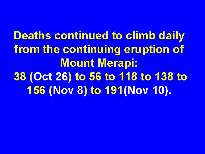 Deaths continued to climb daily from the continuing eruption of Mount Merapi: 38 (Oct