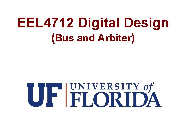 EEL 4712 Digital Design (Bus and Arbiter) 