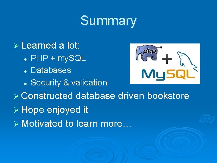 Summary Ø Learned a lot: l l l PHP + my. SQL Databases Security