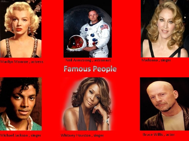 Marilyn Monroe , actress Michael Jackson , singer Neil Armstrong , astronaut Whitney Houston