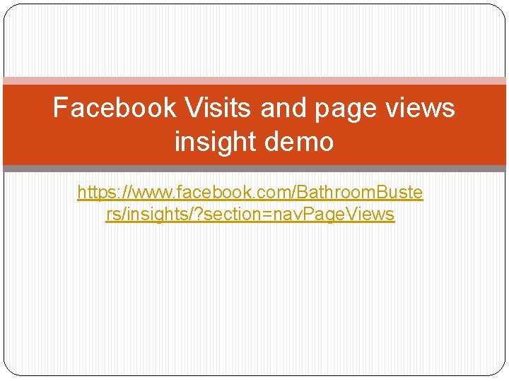 Facebook Visits and page views insight demo https: //www. facebook. com/Bathroom. Buste rs/insights/? section=nav.