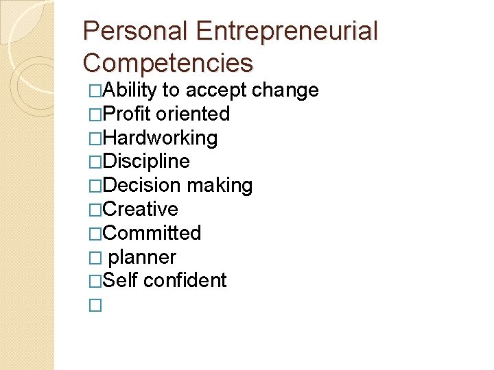 Personal Entrepreneurial Competencies �Ability to accept change �Profit oriented �Hardworking �Discipline �Decision making �Creative