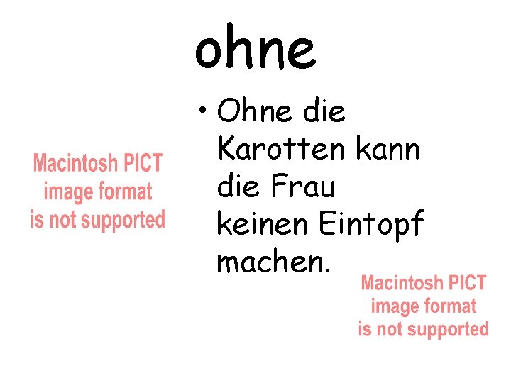 ohne • Ohne die Karotten kann die Frau keinen Eintopf machen. 