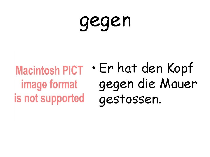 gegen • Er hat den Kopf gegen die Mauer gestossen. 