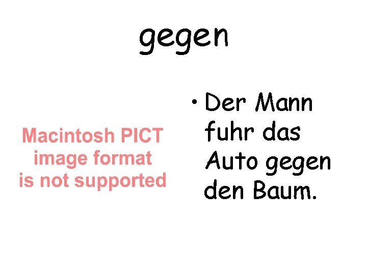 gegen • Der Mann fuhr das Auto gegen den Baum. 