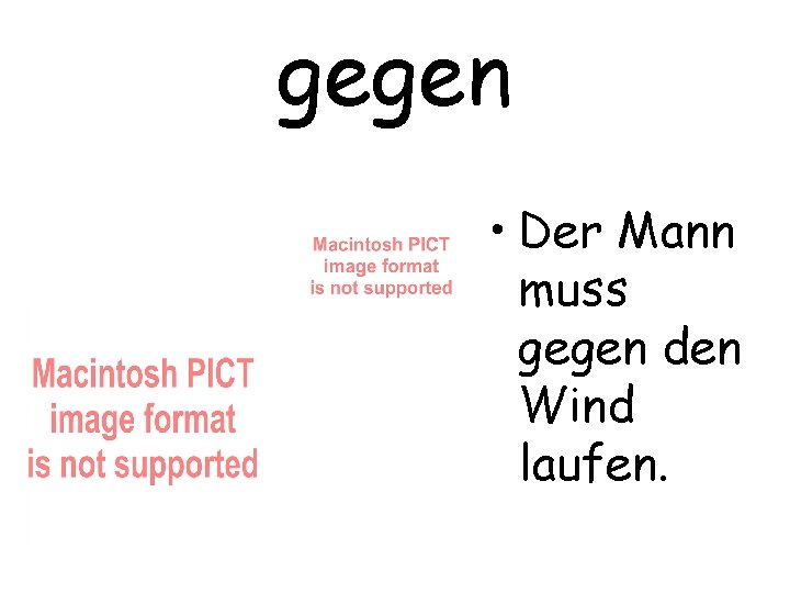 gegen • Der Mann muss gegen den Wind laufen. 