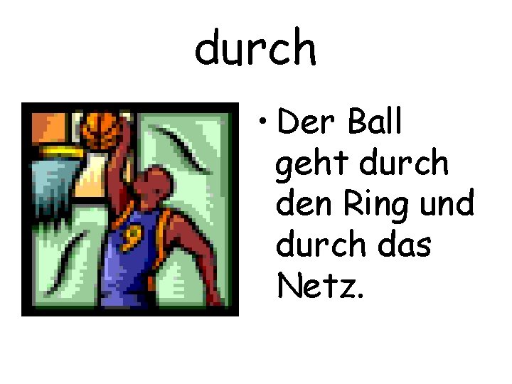 durch • Der Ball geht durch den Ring und durch das Netz. 