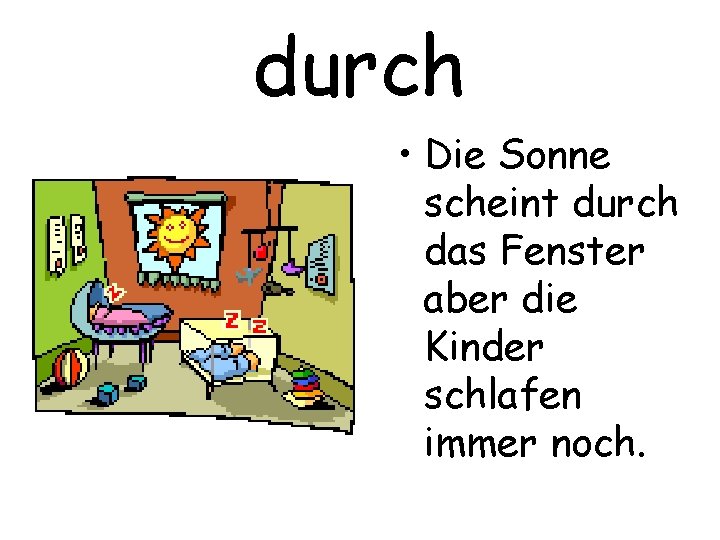 durch • Die Sonne scheint durch das Fenster aber die Kinder schlafen immer noch.