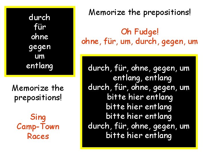 durch für ohne gegen um entlang Memorize the prepositions! Sing Camp-Town Races Memorize the