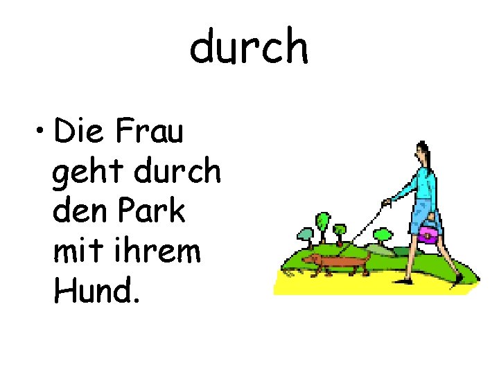 durch • Die Frau geht durch den Park mit ihrem Hund. 