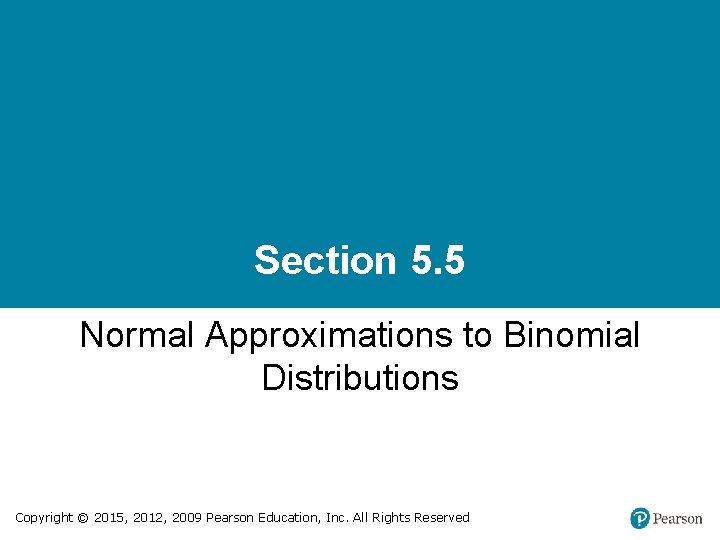 Section 5. 5 Normal Approximations to Binomial Distributions Copyright © 2015, 2012, 2009 Pearson