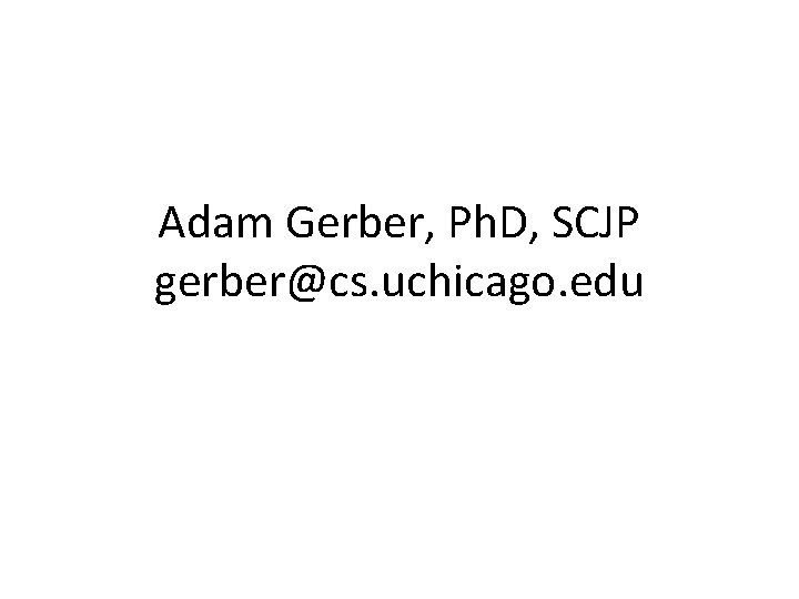 Adam Gerber, Ph. D, SCJP gerber@cs. uchicago. edu 