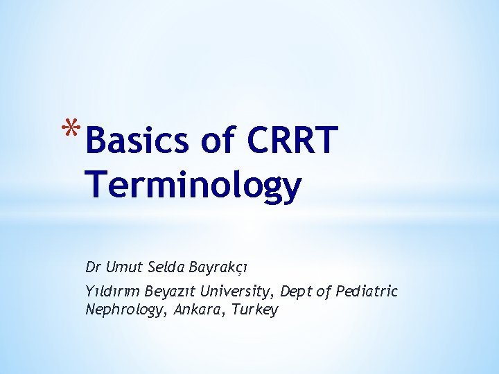 * Basics of CRRT Terminology Dr Umut Selda Bayrakçı Yıldırım Beyazıt University, Dept of