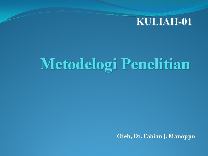 KULIAH-01 Metodelogi Penelitian Oleh, Dr. Fabian J. Manoppo 