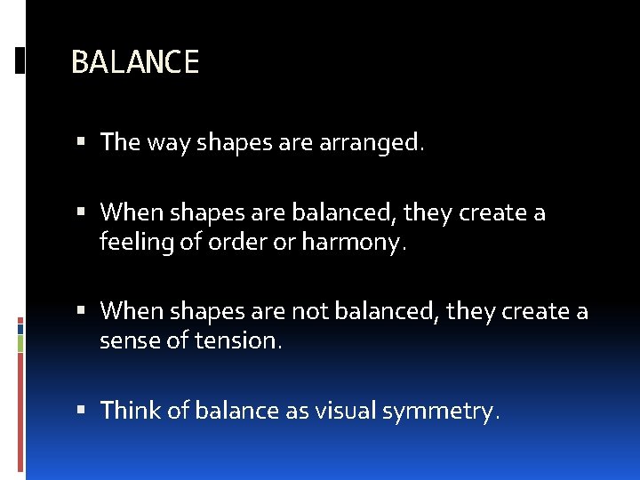 BALANCE The way shapes are arranged. When shapes are balanced, they create a feeling