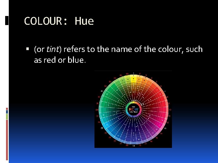 COLOUR: Hue (or tint) refers to the name of the colour, such as red