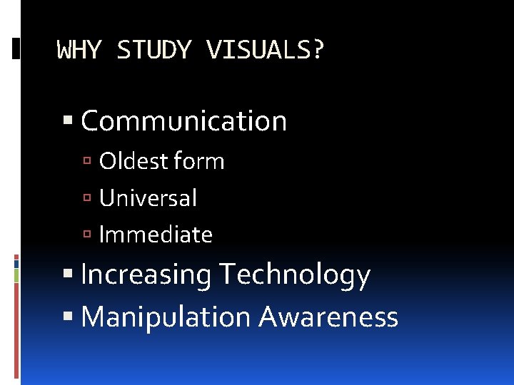 WHY STUDY VISUALS? Communication Oldest form Universal Immediate Increasing Technology Manipulation Awareness 