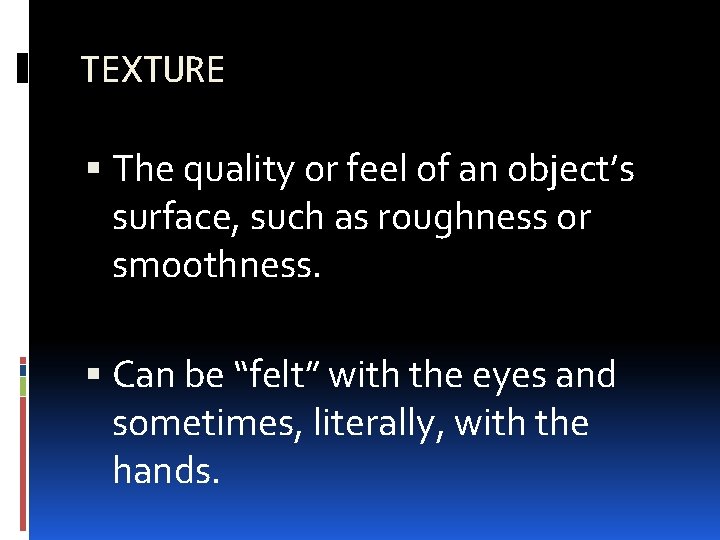 TEXTURE The quality or feel of an object’s surface, such as roughness or smoothness.