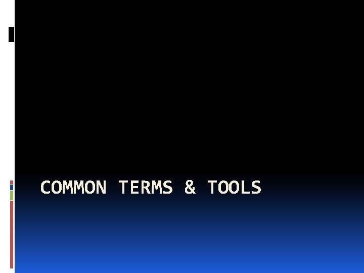 COMMON TERMS & TOOLS 
