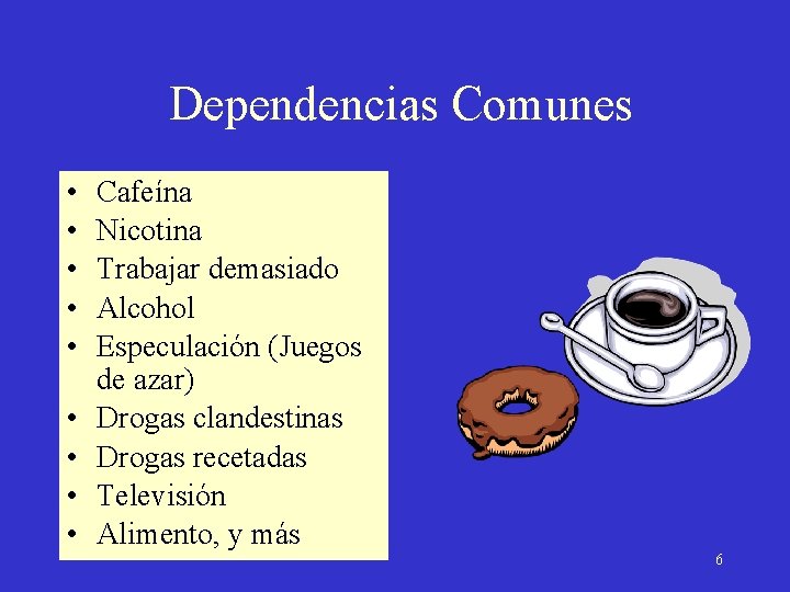 Dependencias Comunes • • • Cafeína Nicotina Trabajar demasiado Alcohol Especulación (Juegos de azar)