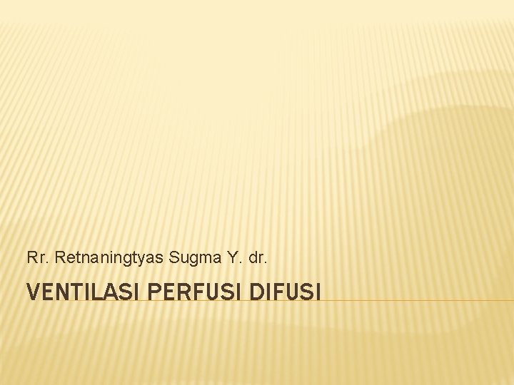 Rr. Retnaningtyas Sugma Y. dr. VENTILASI PERFUSI DIFUSI 