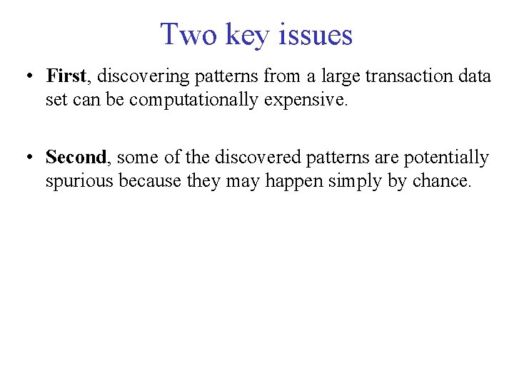 Two key issues • First, discovering patterns from a large transaction data set can