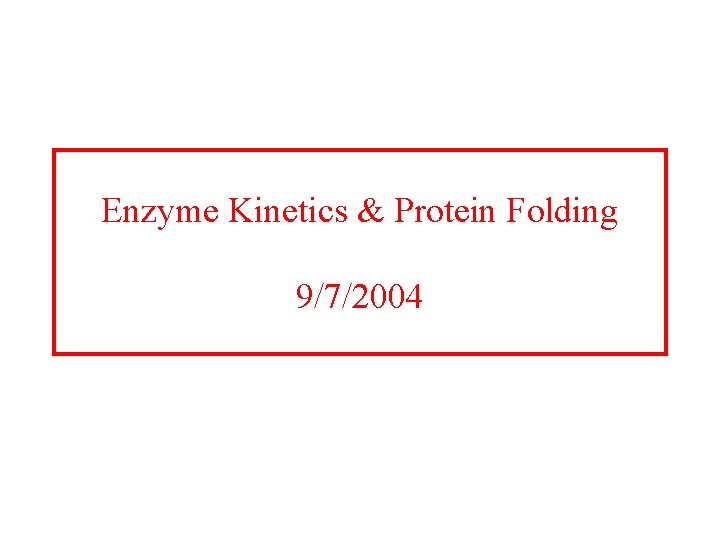 Enzyme Kinetics & Protein Folding 9/7/2004 
