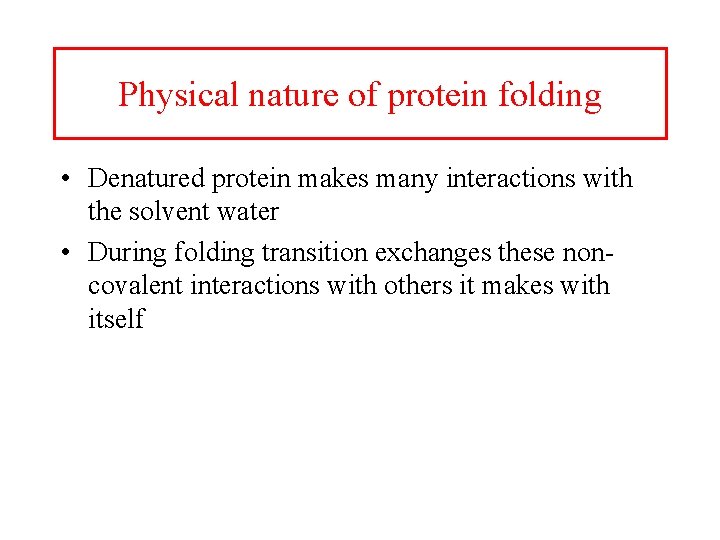 Physical nature of protein folding • Denatured protein makes many interactions with the solvent