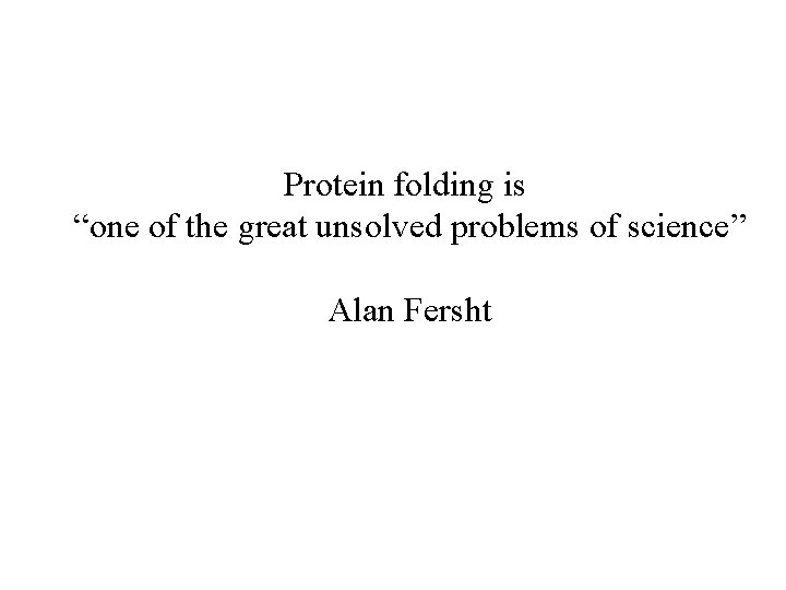 Protein folding is “one of the great unsolved problems of science” Alan Fersht 