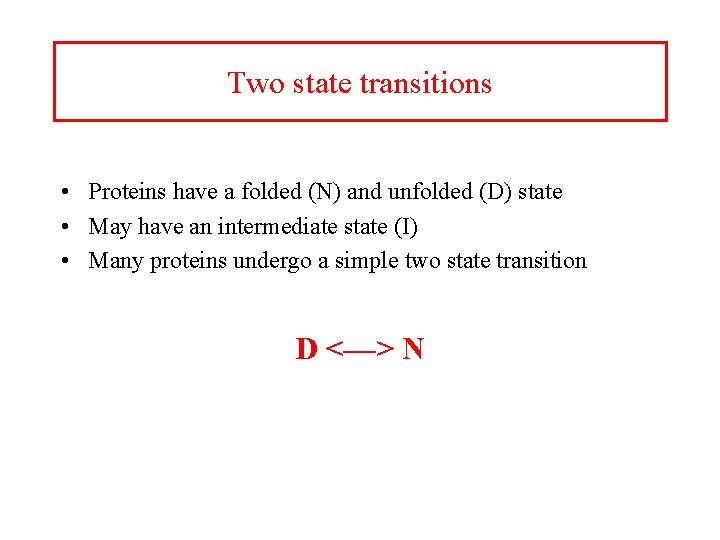 Two state transitions • Proteins have a folded (N) and unfolded (D) state •