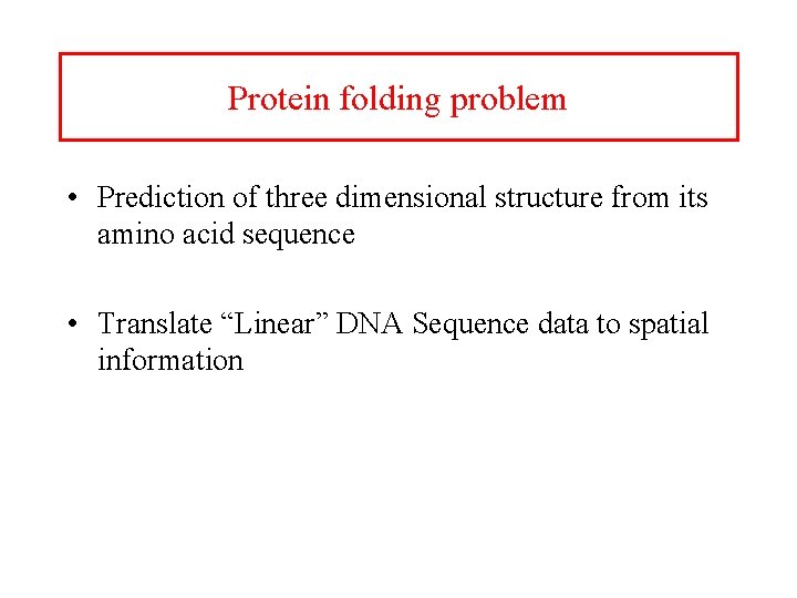 Protein folding problem • Prediction of three dimensional structure from its amino acid sequence