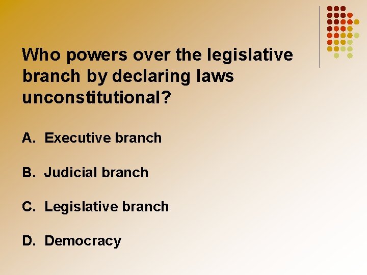 Who powers over the legislative branch by declaring laws unconstitutional? A. Executive branch B.