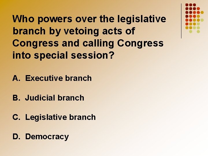 Who powers over the legislative branch by vetoing acts of Congress and calling Congress